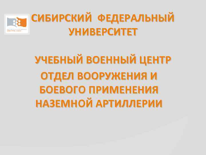СИБИРСКИЙ ФЕДЕРАЛЬНЫЙ УНИВЕРСИТЕТ УЧЕБНЫЙ ВОЕННЫЙ ЦЕНТР ОТДЕЛ ВООРУЖЕНИЯ И БОЕВОГО ПРИМЕНЕНИЯ НАЗЕМНОЙ АРТИЛЛЕРИИ 