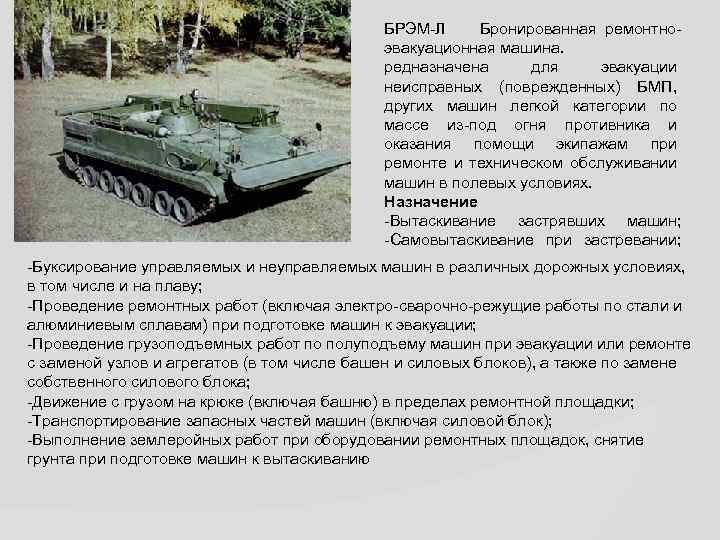 БРЭМ-Л Бронированная ремонтноэвакуационная машина. редназначена для эвакуации неисправных (поврежденных) БМП, других машин легкой категории