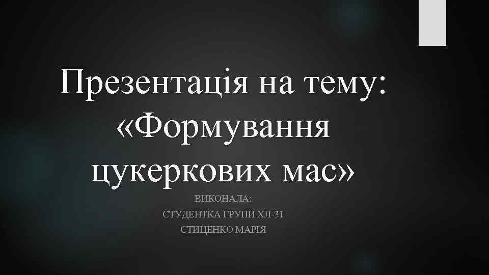 Презентація на тему: «Формування цукеркових мас» ВИКОНАЛА: СТУДЕНТКА ГРУПИ ХЛ-31 СТИЦЕНКО МАРІЯ 