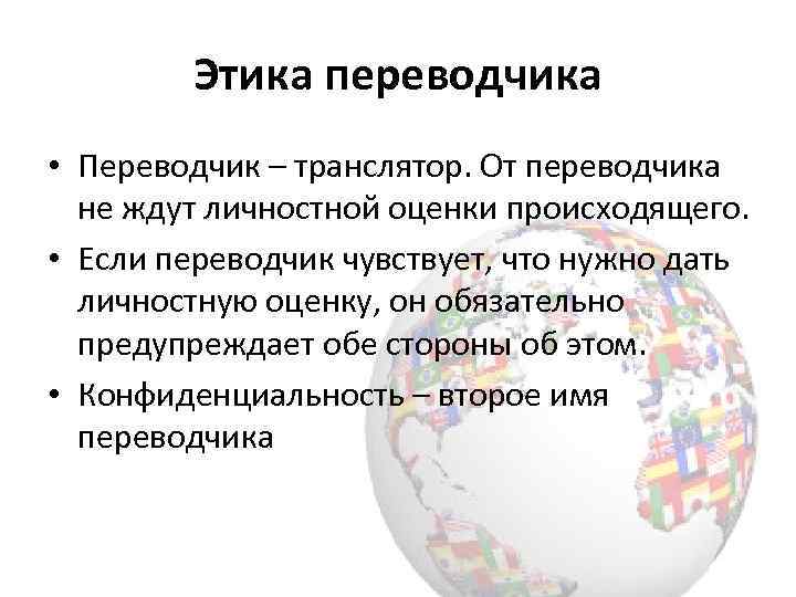 Этика переводчика • Переводчик – транслятор. От переводчика не ждут личностной оценки происходящего. •