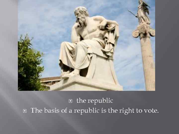 the republic The basis of a republic is the right to vote. 