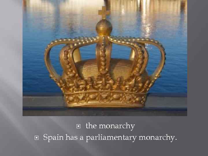 the monarchy Spain has a parliamentary monarchy. 