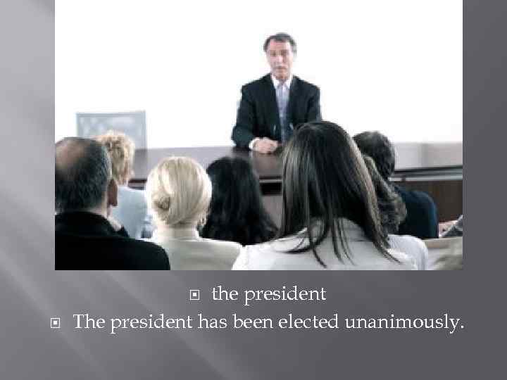 the president The president has been elected unanimously. 