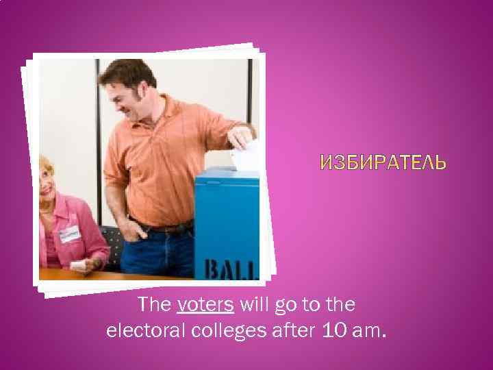 The voters will go to the electoral colleges after 10 am. 