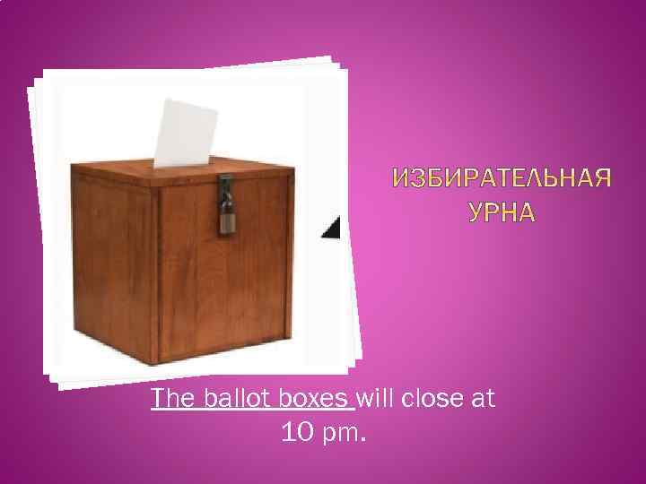 The ballot boxes will close at 10 pm. 