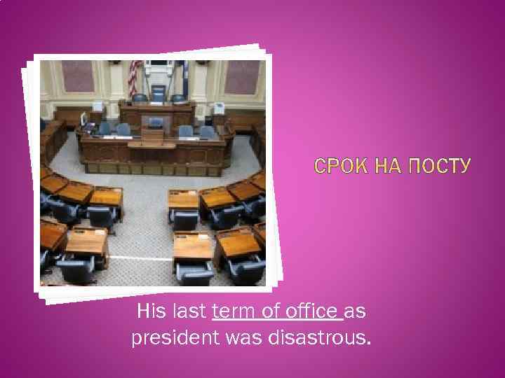 His last term of office as president was disastrous. 