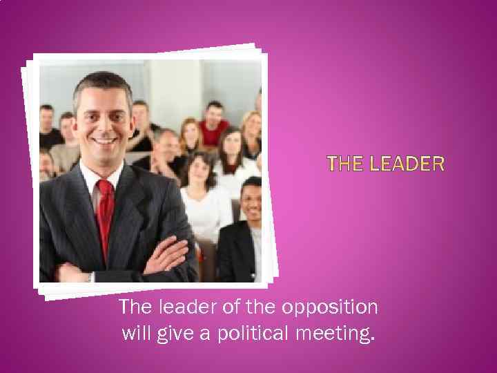 The leader of the opposition will give a political meeting. 