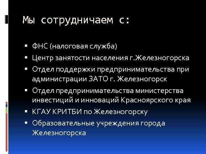 Мы сотрудничаем с: ФНС (налоговая служба) Центр занятости населения г. Железногорска Отдел поддержки предпринимательства