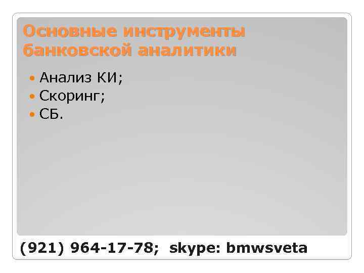 Основные инструменты банковской аналитики Анализ КИ; Скоринг; СБ. (921) 964 -17 -78; skype: bmwsveta