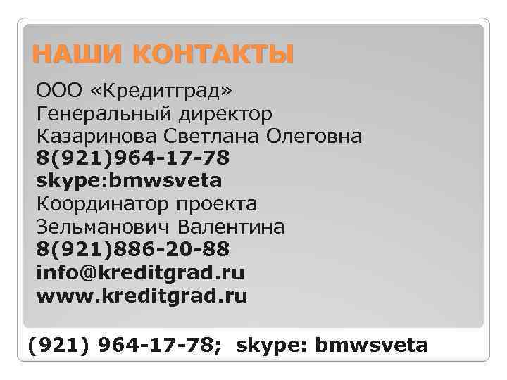 НАШИ КОНТАКТЫ ООО «Кредитград» Генеральный директор Казаринова Светлана Олеговна 8(921)964 -17 -78 skype: bmwsveta