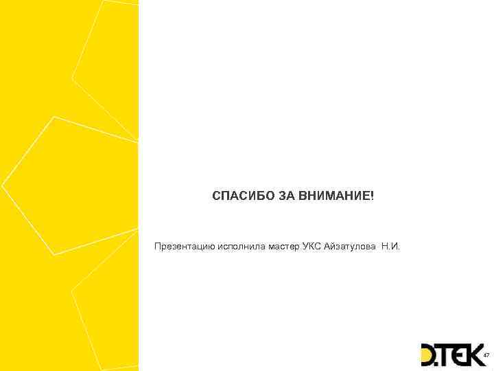 СПАСИБО ЗА ВНИМАНИЕ! Презентацию исполнила мастер УКС Айзатулова Н. И. 47 