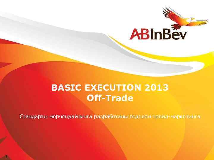 BASIC EXECUTION 2013 Off-Trade Стандарты мерчендайзинга разработаны отделом трейд-маркетинга 1 