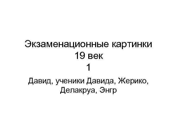 Экзаменационные картинки 19 век 1 Давид, ученики Давида, Жерико, Делакруа, Энгр 