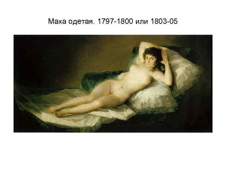 Маха одетая. 1797 -1800 или 1803 -05 