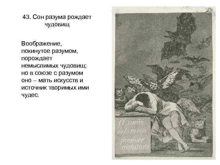 43. Сон разума рождает чудовищ Воображение, покинутое разумом, порождает немыслимых чудовищ; но в союзе