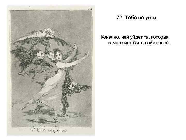 72. Тебе не уйти. Конечно, ней уйдет та, которая сама хочет быть пойманной. 