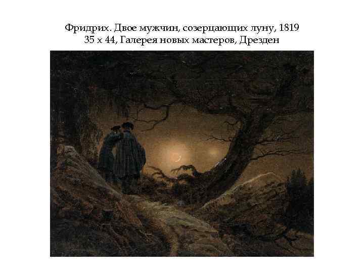 Фридрих. Двое мужчин, созерцающих луну, 1819 35 х 44, Галерея новых мастеров, Дрезден 