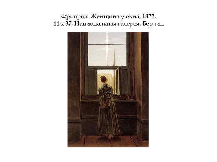 Фридрих. Женщина у окна, 1822, 44 х 37, Национальная галерея, Берлин 