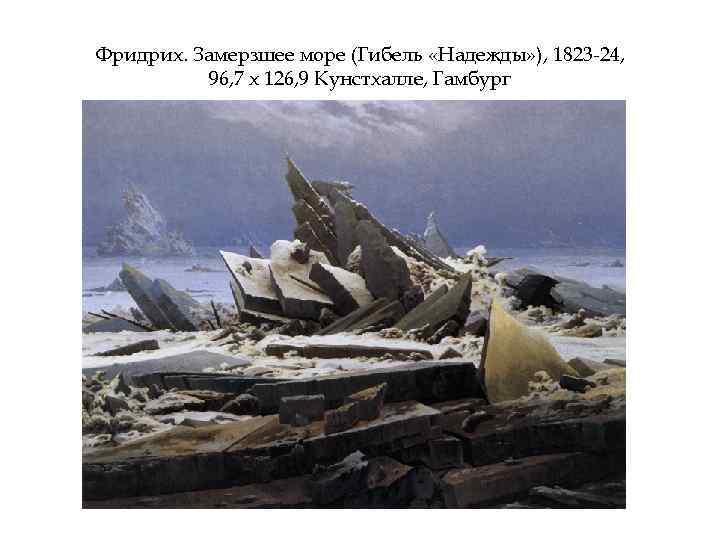 Фридрих. Замерзшее море (Гибель «Надежды» ), 1823 -24, 96, 7 х 126, 9 Кунстхалле,