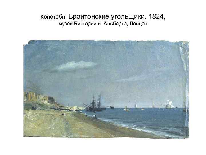 Констебл. Брайтонские угольщики, 1824, музей Виктории и Альберта, Лондон 