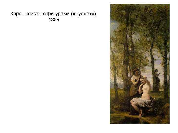 Коро. Пейзаж с фигурами ( «Туалет» ). 1859 