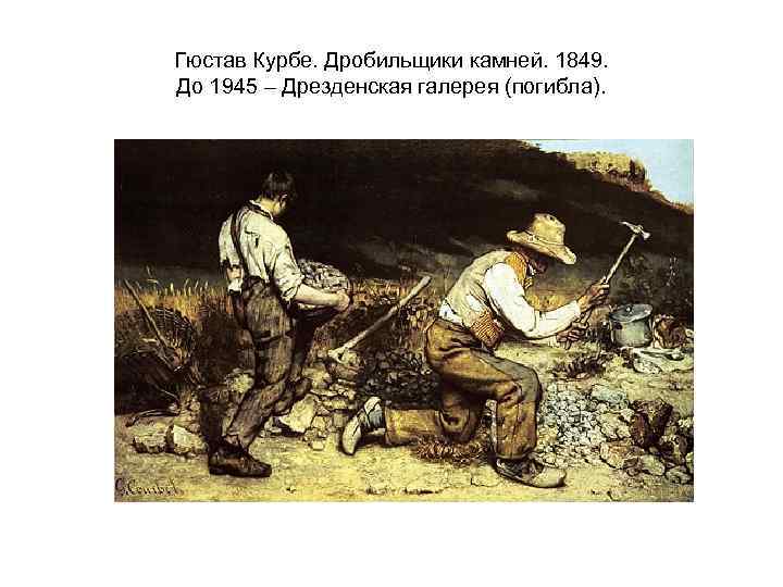 Гюстав Курбе. Дробильщики камней. 1849. До 1945 – Дрезденская галерея (погибла). 