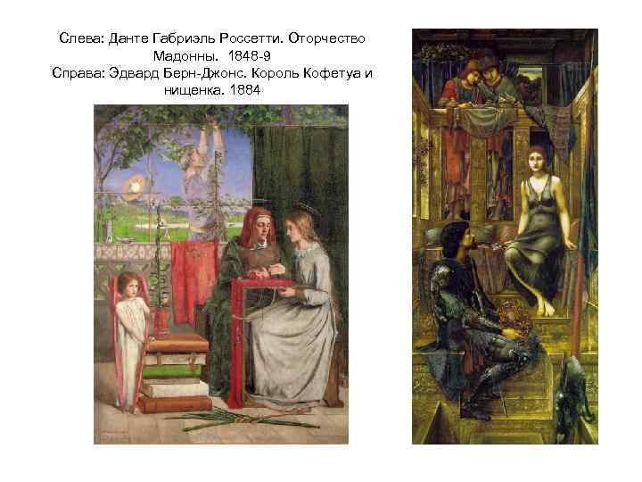 Слева: Данте Габриэль Россетти. Оторчество Мадонны. 1848 -9 Справа: Эдвард Берн-Джонс. Король Кофетуа и