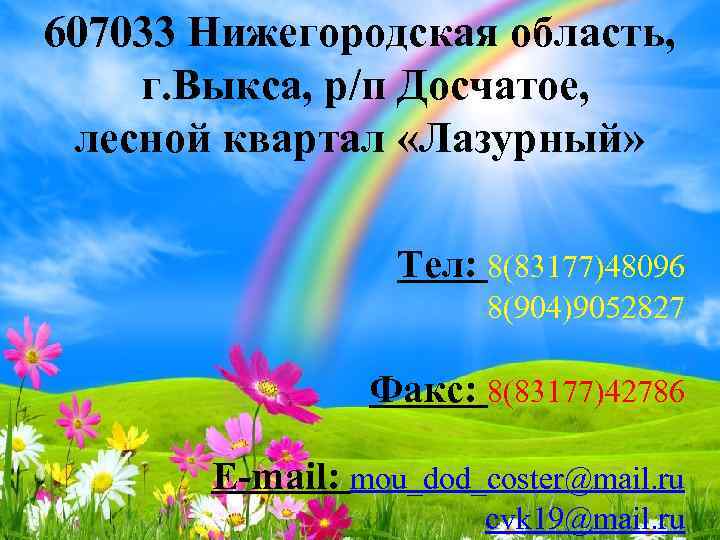 607033 Нижегородская область, г. Выкса, р/п Досчатое, лесной квартал «Лазурный» Тел: 8(83177)48096 8(904)9052827 Факс: