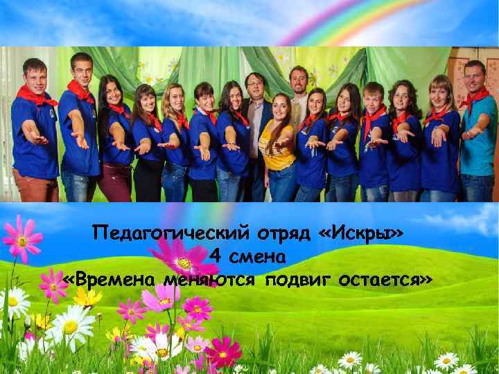 Педагогический отряд «Искры» 4 смена «Времена меняются подвиг остается» 