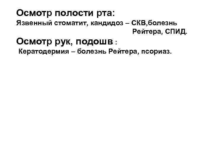 Осмотр полости рта: Язвенный стоматит, кандидоз – СКВ, болезнь Рейтера, СПИД. Осмотр рук, подошв