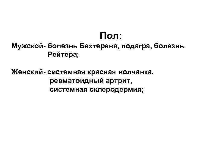 Пол: Мужской- болезнь Бехтерева, подагра, болезнь Рейтера; Женский- системная красная волчанка. ревматоидный артрит, системная