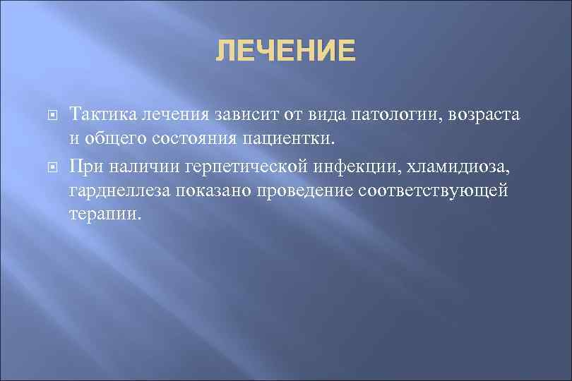 ЛЕЧЕНИЕ Тактика лечения зависит от вида патологии, возраста и общего состояния пациентки. При наличии