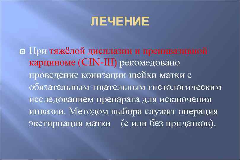 ЛЕЧЕНИЕ При тяжёлой дисплазии и преинвазивной карциноме (CIN-III) рекомедовано проведение конизации шейки матки с