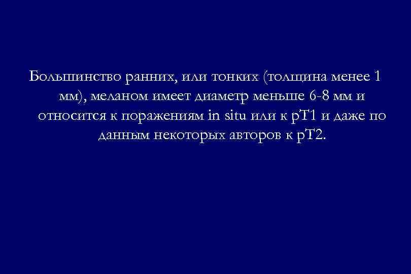 Большинство ранних, или тонких (толщина менее 1 мм), меланом имеет диаметр меньше 6 -8