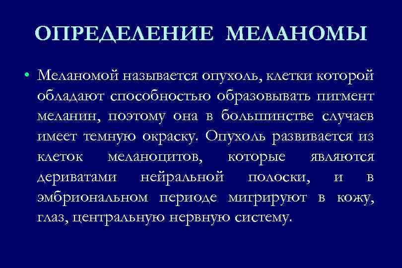 ОПРЕДЕЛЕНИЕ МЕЛАНОМЫ • Меланомой называется опухоль, клетки которой обладают способностью образовывать пигмент меланин, поэтому