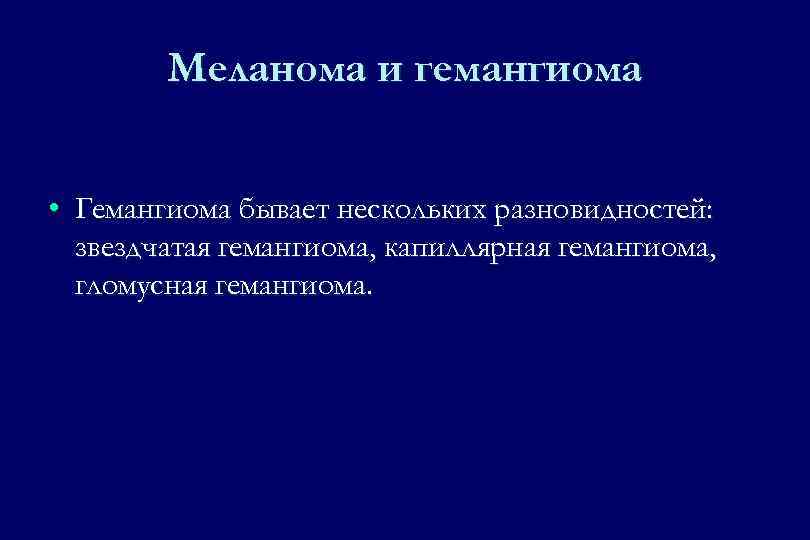 Меланома и гемангиома • Гемангиома бывает нескольких разновидностей: звездчатая гемангиома, капиллярная гемангиома, гломусная гемангиома.