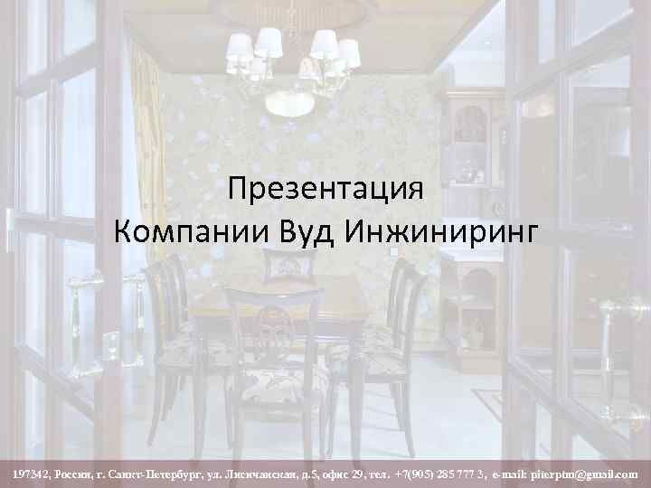 Презентация Компании Вуд Инжиниринг 197342, Россия, г. Санкт-Петербург, ул. Лисичанская, д. 5, офис 29,