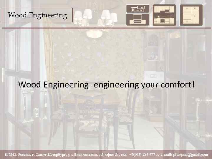 Wood Engineering- engineering your comfort! 197342, Россия, г. Санкт-Петербург, ул. Лисичанская, д. 5, офис