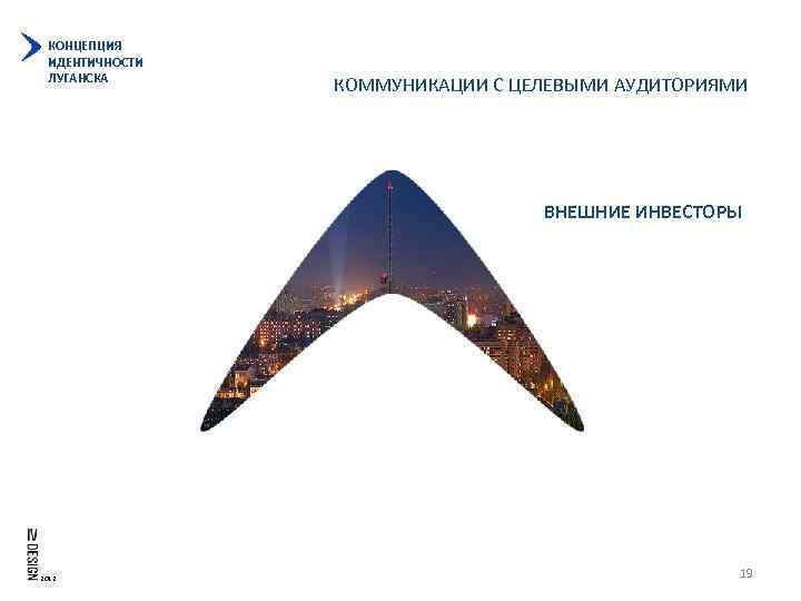 КОНЦЕПЦИЯ ИДЕНТИЧНОСТИ ЛУГАНСКА КОММУНИКАЦИИ С ЦЕЛЕВЫМИ АУДИТОРИЯМИ ВНЕШНИЕ ИНВЕСТОРЫ 2012 19 