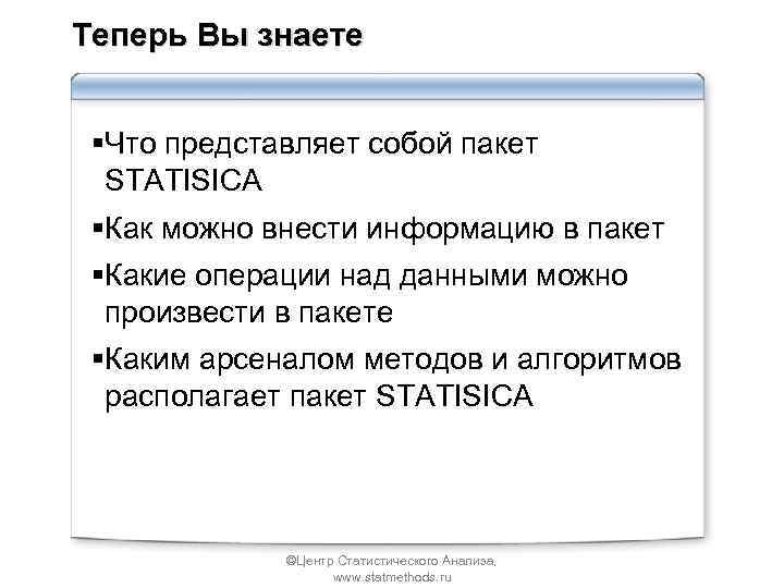 Теперь Вы знаете §Что представляет собой пакет STATISICA §Как можно внести информацию в пакет