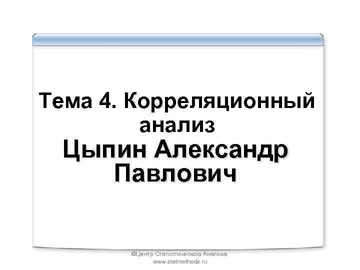 Тема 4. Корреляционный анализ Цыпин Александр Павлович ©Центр Статистического Анализа, www. statmethods. ru 