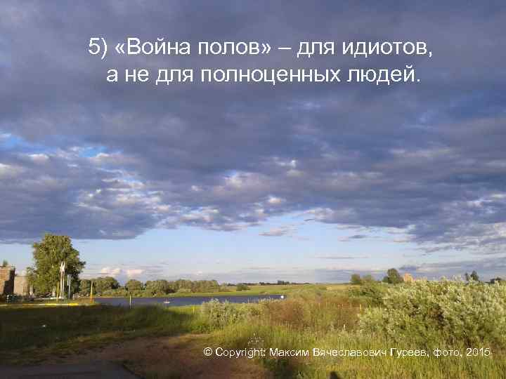 5) «Война полов» – для идиотов, а не для полноценных людей. © Copyright: Максим