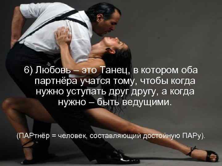 6) Любовь – это Танец, в котором оба партнёра учатся тому, чтобы когда нужно