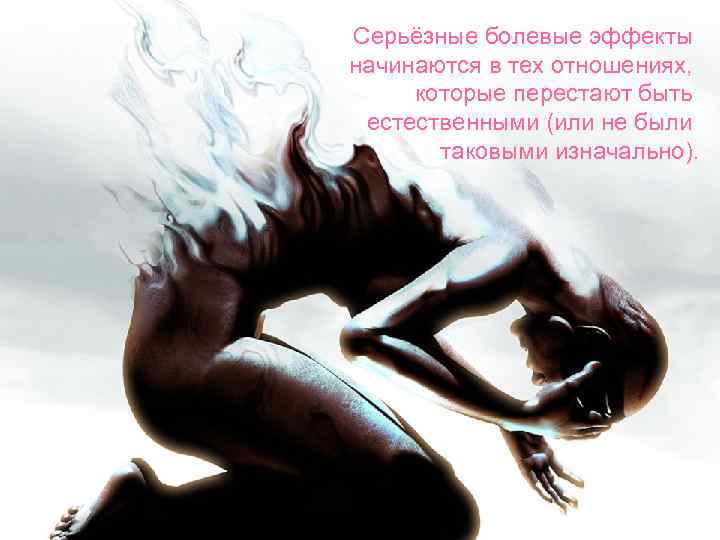 Серьёзные болевые эффекты начинаются в тех отношениях, которые перестают быть естественными (или не были