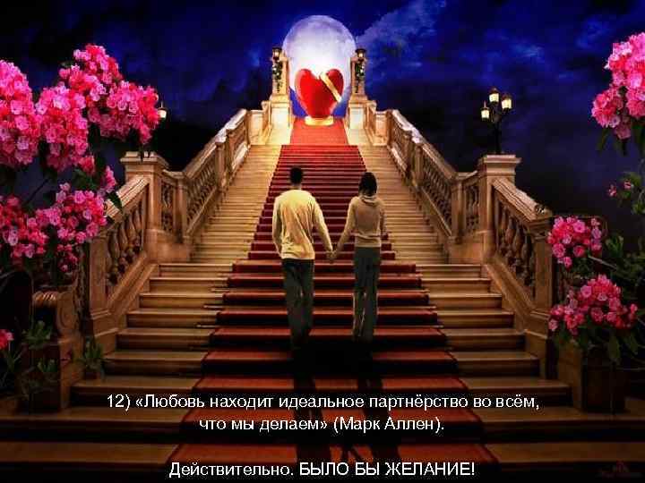 12) «Любовь находит идеальное партнёрство во всём, что мы делаем» (Марк Аллен). Действительно. БЫЛО