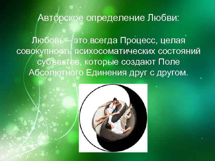 Авторское определение Любви: Любовь – это всегда Процесс, целая совокупность психосоматических состояний субъектов, которые