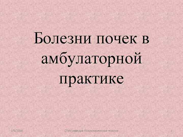 Болезни почек в амбулаторной практике 2/9/2018 СГМУ, кафедра Поликлиническая терапия 1 