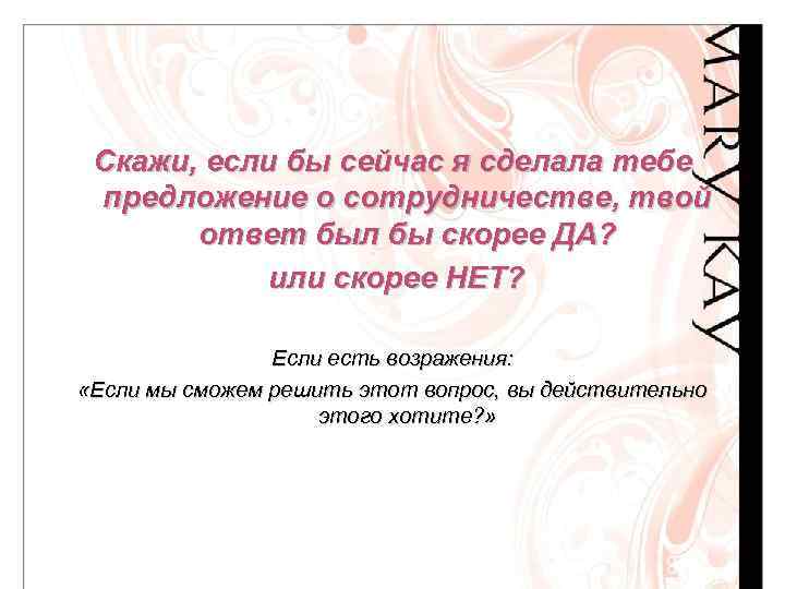 Скажи, если бы сейчас я сделала тебе предложение о сотрудничестве, твой ответ был бы