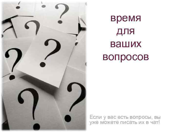 время для ваших вопросов Если у вас есть вопросы, вы уже можете писать их