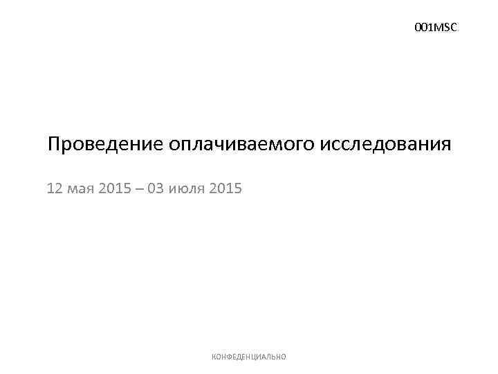 001 MSC Проведение оплачиваемого исследования 12 мая 2015 – 03 июля 2015 КОНФЕДЕНЦИАЛЬНО 